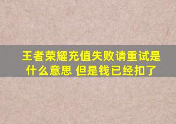 王者荣耀充值失败请重试是什么意思 但是钱已经扣了